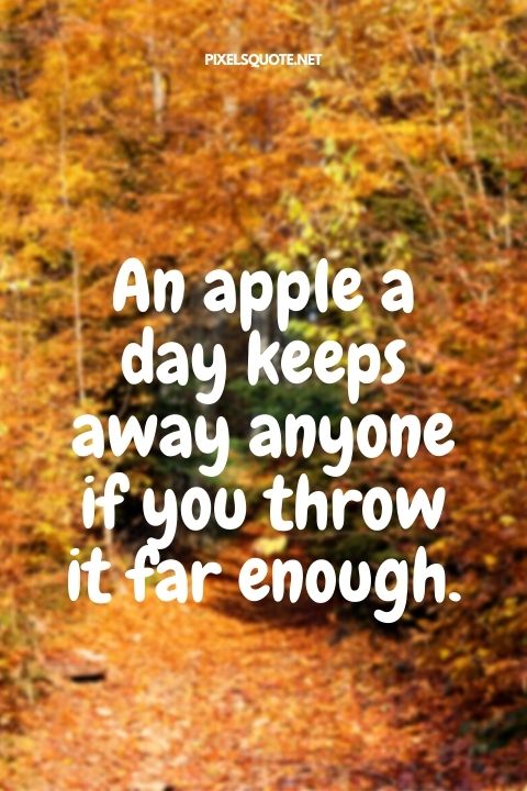An apple a day keeps away anyone if you throw it far enough.