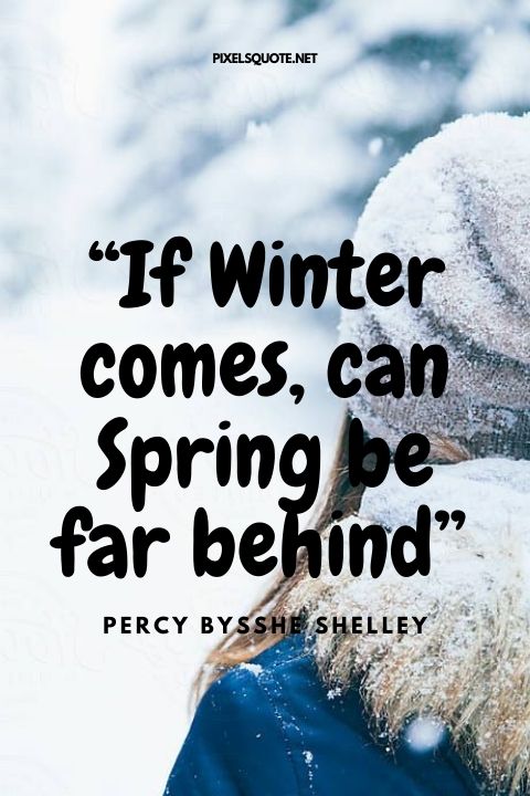 “If Winter comes, can Spring be far behind” Percy Bysshe Shelley.