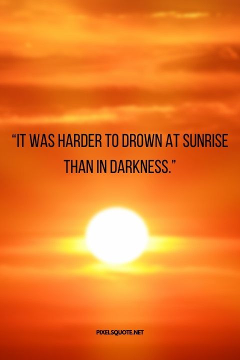 “It was harder to drown at sunrise than in darkness ”.