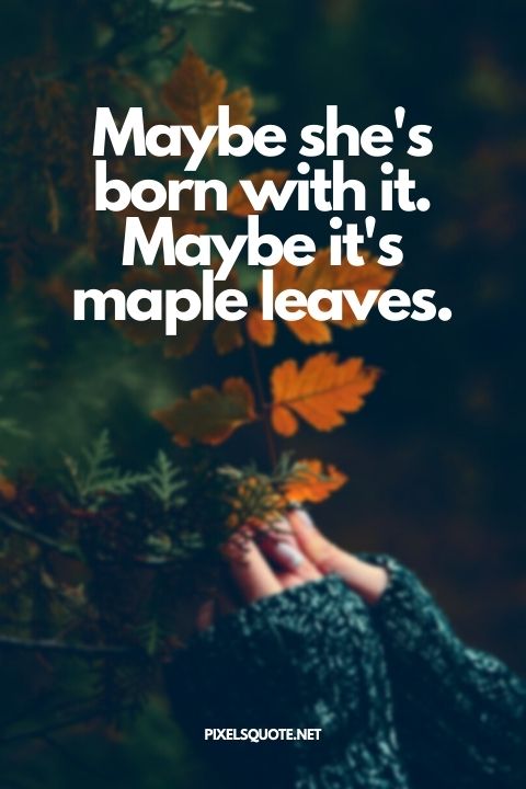 Maybe she's born with it Maybe it's maple leaves.