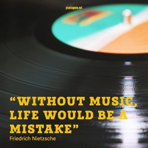 Without music, life would be a mistake.